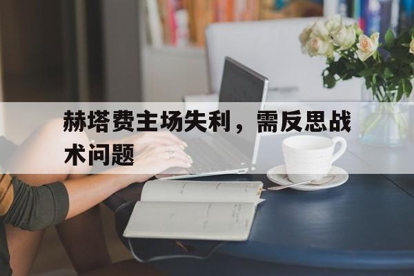包含赫塔费主场失利，需反思战术问题的词条