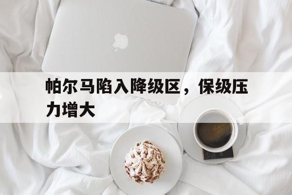 帕尔马陷入降级区，保级压力增大