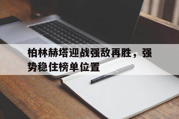 柏林赫塔迎战强敌再胜，强势稳住榜单位置的简单介绍