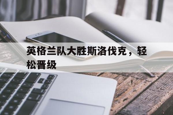 英格兰队大胜斯洛伐克，轻松晋级