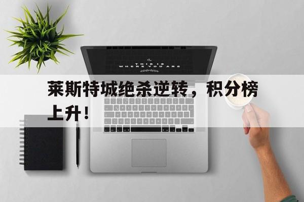 莱斯特城绝杀逆转，积分榜上升！