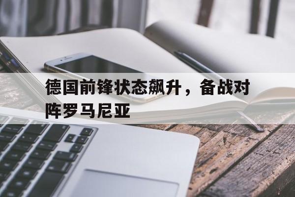 德国前锋状态飙升，备战对阵罗马尼亚