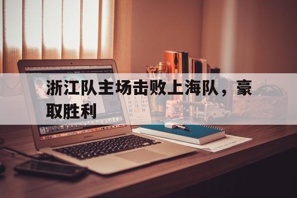 浙江队主场击败上海队，豪取胜利的简单介绍
