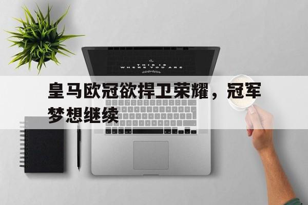皇马欧冠欲捍卫荣耀，冠军梦想继续的简单介绍