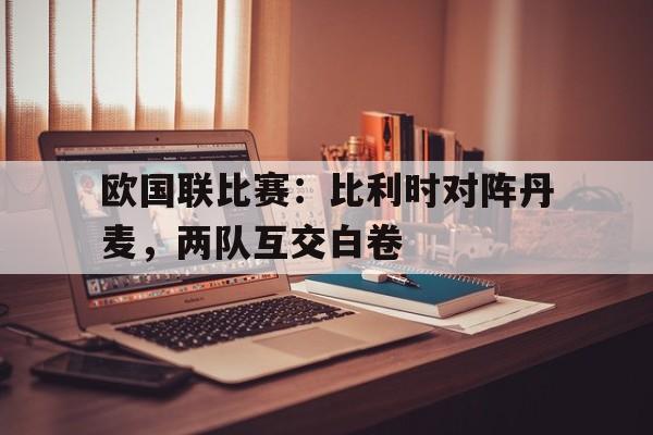 欧国联比赛：比利时对阵丹麦，两队互交白卷的简单介绍