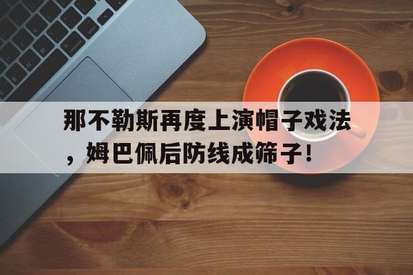 那不勒斯再度上演帽子戏法，姆巴佩后防线成筛子！那不勒斯球迷